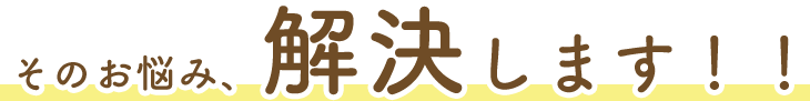 そのお悩み解決します